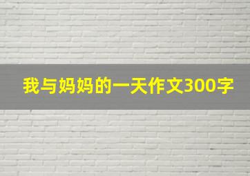 我与妈妈的一天作文300字