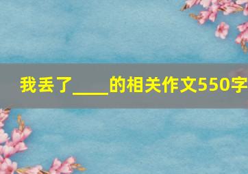 我丢了____的相关作文550字