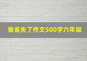 我丢失了作文500字六年级