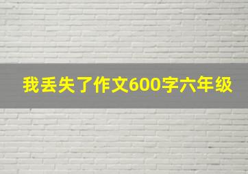 我丢失了作文600字六年级