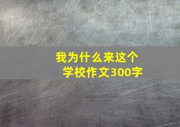 我为什么来这个学校作文300字