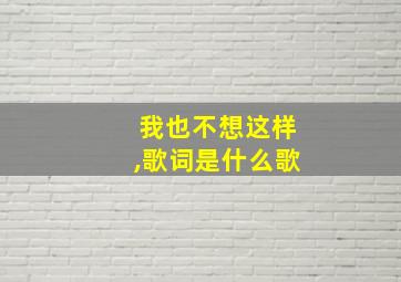 我也不想这样,歌词是什么歌