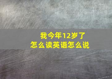 我今年12岁了怎么读英语怎么说