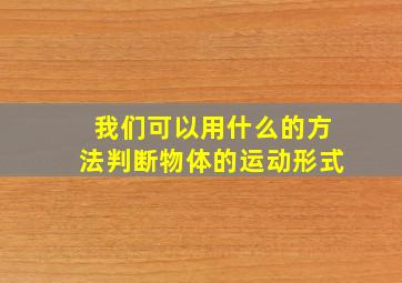 我们可以用什么的方法判断物体的运动形式