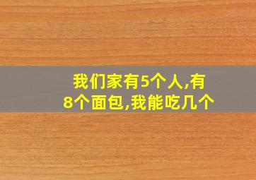 我们家有5个人,有8个面包,我能吃几个