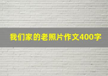 我们家的老照片作文400字