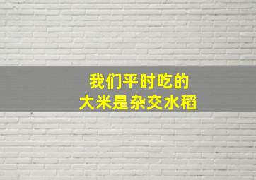 我们平时吃的大米是杂交水稻