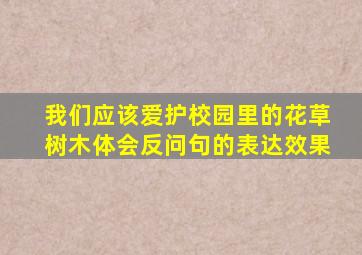 我们应该爱护校园里的花草树木体会反问句的表达效果