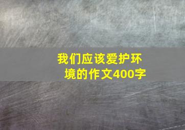 我们应该爱护环境的作文400字