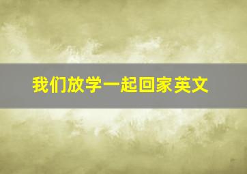 我们放学一起回家英文