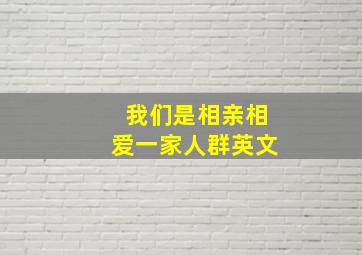 我们是相亲相爱一家人群英文