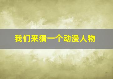 我们来猜一个动漫人物