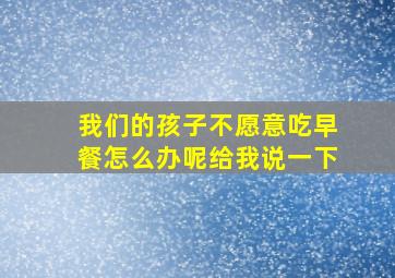 我们的孩子不愿意吃早餐怎么办呢给我说一下