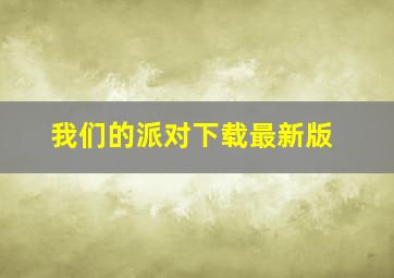 我们的派对下载最新版