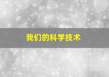 我们的科学技术