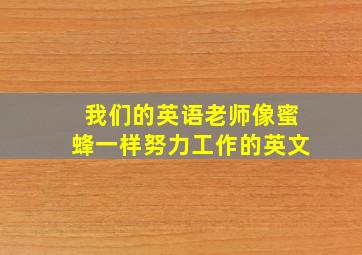 我们的英语老师像蜜蜂一样努力工作的英文