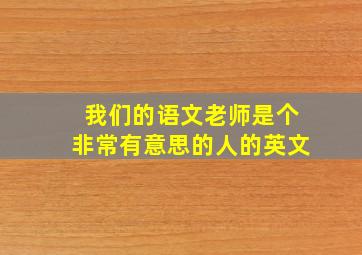 我们的语文老师是个非常有意思的人的英文