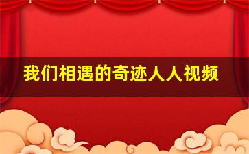 我们相遇的奇迹人人视频