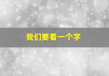 我们要看一个字