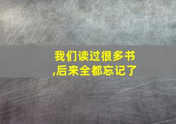 我们读过很多书,后来全都忘记了