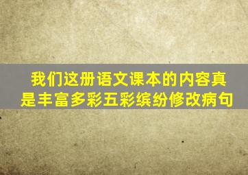 我们这册语文课本的内容真是丰富多彩五彩缤纷修改病句