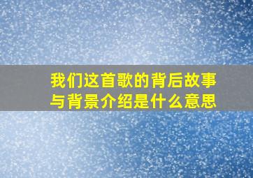 我们这首歌的背后故事与背景介绍是什么意思