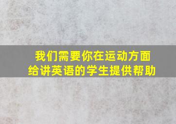 我们需要你在运动方面给讲英语的学生提供帮助