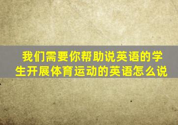 我们需要你帮助说英语的学生开展体育运动的英语怎么说