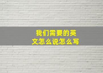 我们需要的英文怎么说怎么写