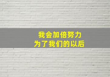 我会加倍努力为了我们的以后