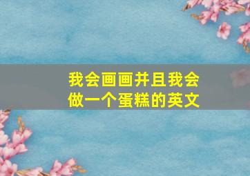 我会画画并且我会做一个蛋糕的英文