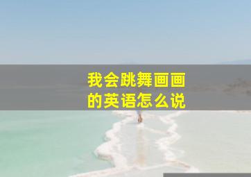 我会跳舞画画的英语怎么说