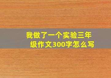 我做了一个实验三年级作文300字怎么写