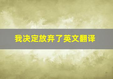 我决定放弃了英文翻译