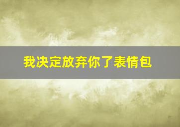 我决定放弃你了表情包