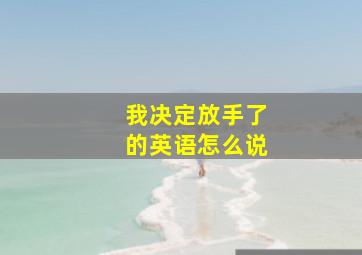 我决定放手了的英语怎么说