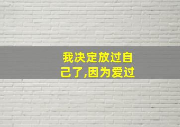 我决定放过自己了,因为爱过