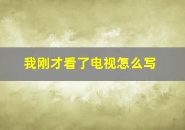 我刚才看了电视怎么写