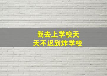 我去上学校天天不迟到炸学校