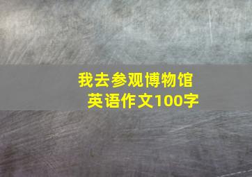 我去参观博物馆英语作文100字