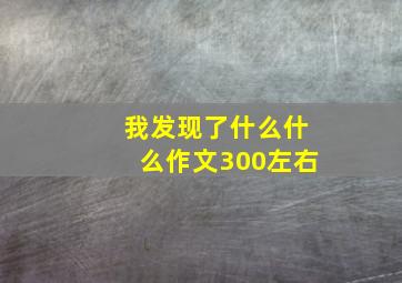 我发现了什么什么作文300左右