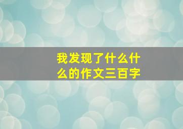 我发现了什么什么的作文三百字