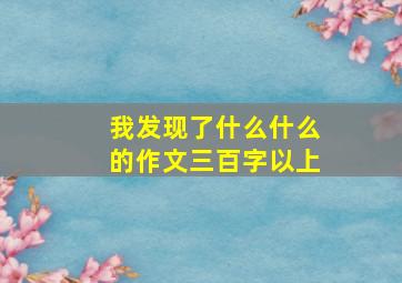 我发现了什么什么的作文三百字以上