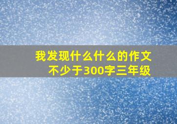 我发现什么什么的作文不少于300字三年级