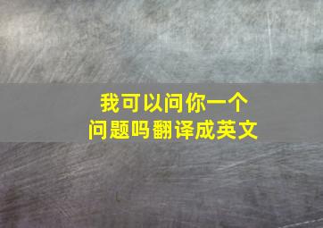 我可以问你一个问题吗翻译成英文