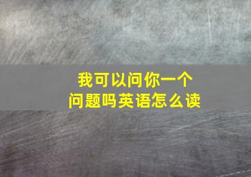 我可以问你一个问题吗英语怎么读