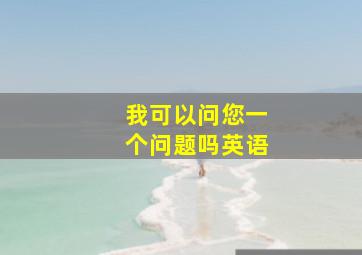 我可以问您一个问题吗英语