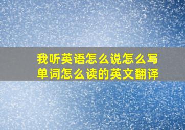 我听英语怎么说怎么写单词怎么读的英文翻译