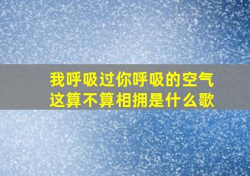 我呼吸过你呼吸的空气这算不算相拥是什么歌