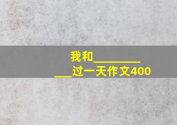 我和___________过一天作文400